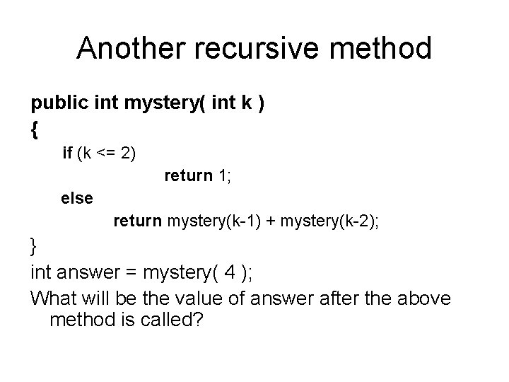 Another recursive method public int mystery( int k ) { if (k <= 2)