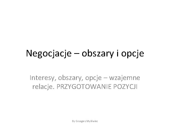 Negocjacje – obszary i opcje Interesy, obszary, opcje – wzajemne relacje. PRZYGOTOWANIE POZYCJI By