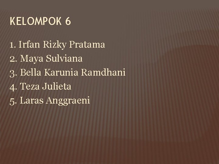 KELOMPOK 6 1. Irfan Rizky Pratama 2. Maya Sulviana 3. Bella Karunia Ramdhani 4.