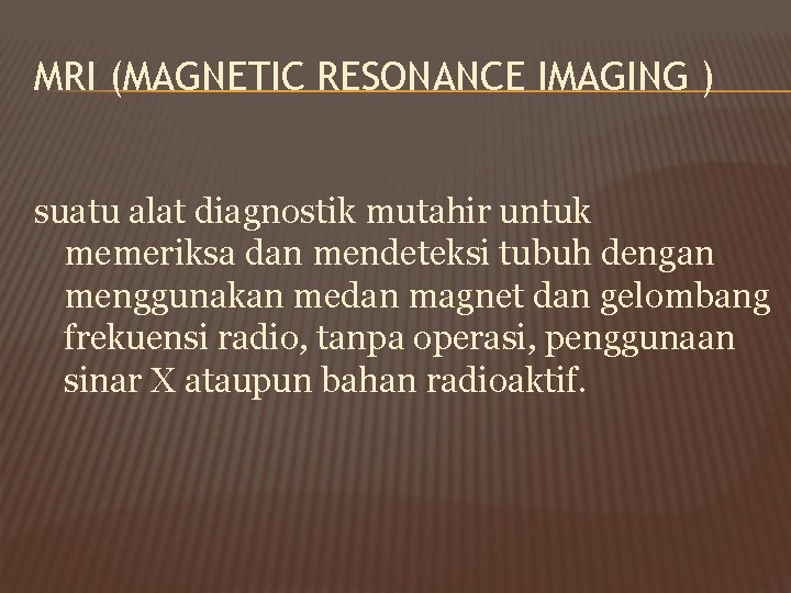 MRI (MAGNETIC RESONANCE IMAGING ) suatu alat diagnostik mutahir untuk memeriksa dan mendeteksi tubuh