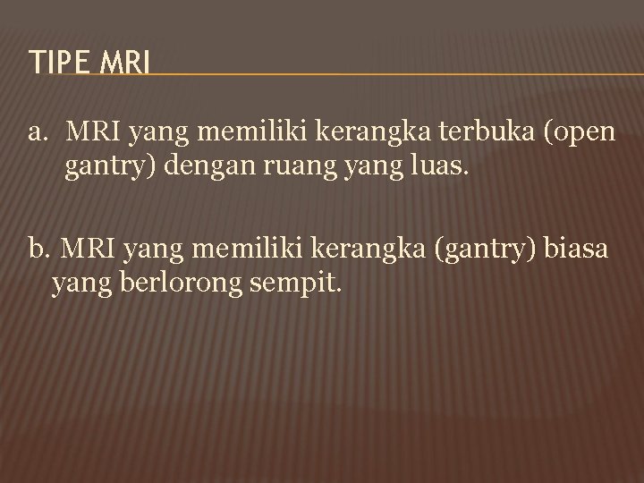 TIPE MRI a. MRI yang memiliki kerangka terbuka (open gantry) dengan ruang yang luas. TIPE MRI a. MRI yang memiliki kerangka terbuka (open gantry) dengan ruang yang luas.