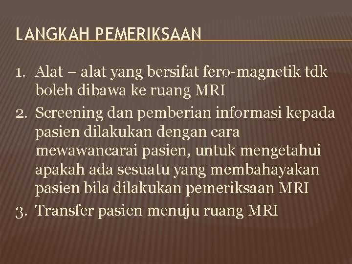 LANGKAH PEMERIKSAAN 1. Alat – alat yang bersifat fero-magnetik tdk boleh dibawa ke ruang