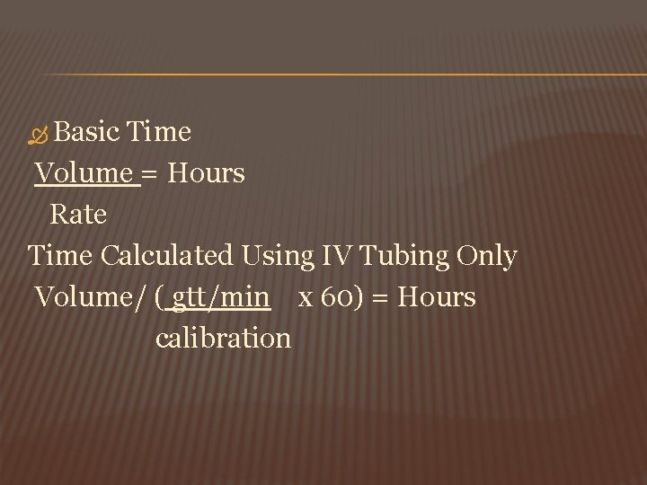  Basic Time Volume = Hours Rate Time Calculated Using IV Tubing Only Volume/