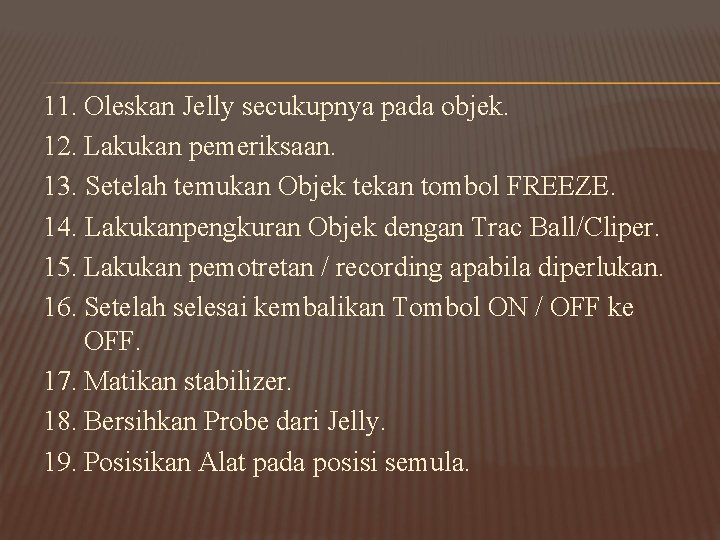 11. Oleskan Jelly secukupnya pada objek. 12. Lakukan pemeriksaan. 13. Setelah temukan Objek tekan