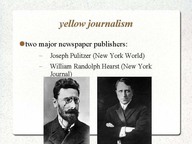 yellow journalism two major newspaper publishers: Joseph Pulitzer (New York World) William Randolph Hearst