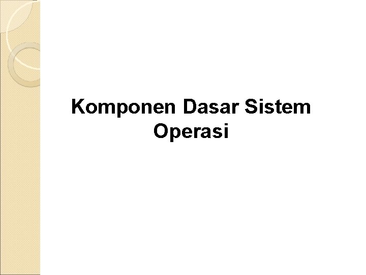Komponen Dasar Sistem Operasi Komponen Dasar Sistem Operasi