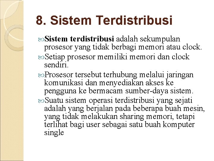 8. Sistem Terdistribusi Sistem terdistribusi adalah sekumpulan prosesor yang tidak berbagi memori atau clock. 8. Sistem Terdistribusi Sistem terdistribusi adalah sekumpulan prosesor yang tidak berbagi memori atau clock.