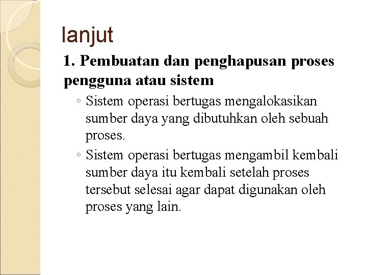 lanjut 1. Pembuatan dan penghapusan proses pengguna atau sistem ◦ Sistem operasi bertugas mengalokasikan lanjut 1. Pembuatan dan penghapusan proses pengguna atau sistem ◦ Sistem operasi bertugas mengalokasikan