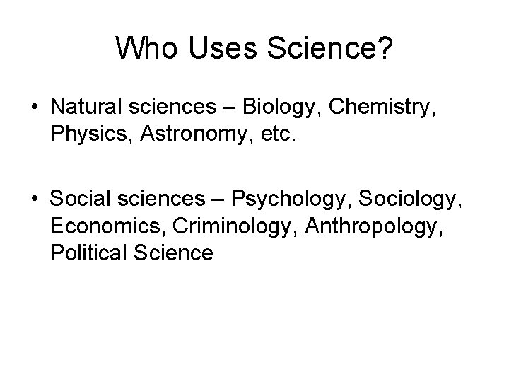Who Uses Science? • Natural sciences – Biology, Chemistry, Physics, Astronomy, etc. • Social