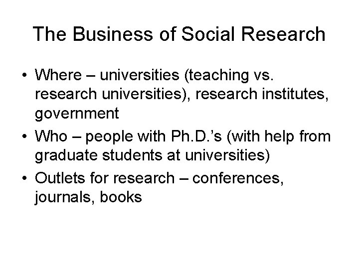 The Business of Social Research • Where – universities (teaching vs. research universities), research