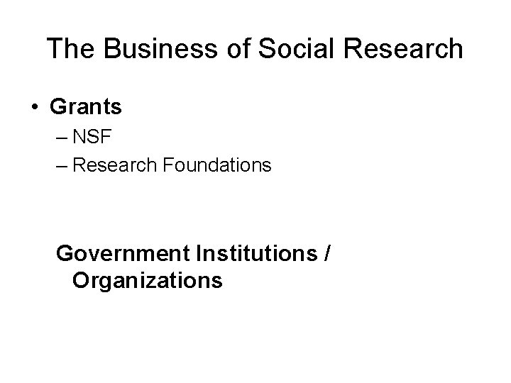 The Business of Social Research • Grants – NSF – Research Foundations Government Institutions