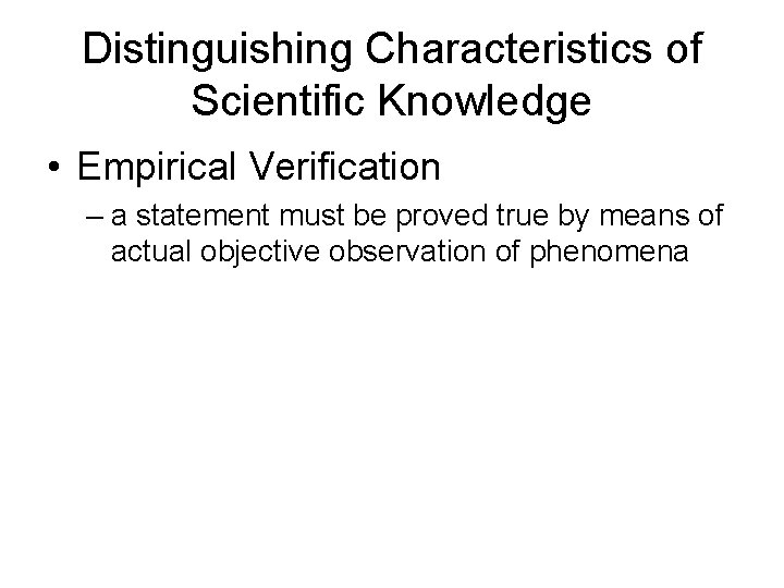 Distinguishing Characteristics of Scientific Knowledge • Empirical Verification – a statement must be proved