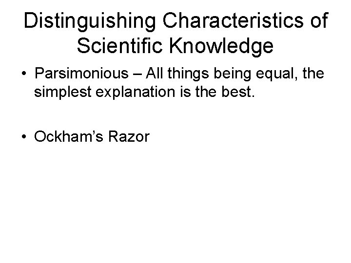 Distinguishing Characteristics of Scientific Knowledge • Parsimonious – All things being equal, the simplest