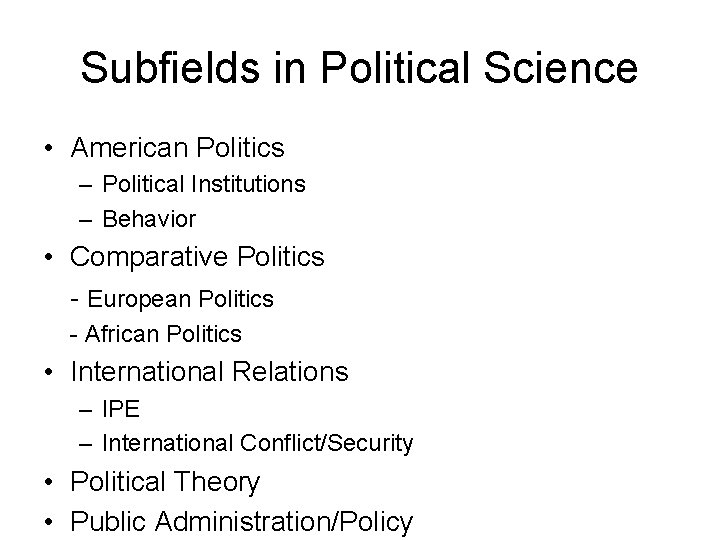 Subfields in Political Science • American Politics – Political Institutions – Behavior • Comparative