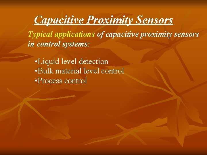 Capacitive Proximity Sensors Typical applications of capacitive proximity sensors in control systems: • Liquid Capacitive Proximity Sensors Typical applications of capacitive proximity sensors in control systems: • Liquid