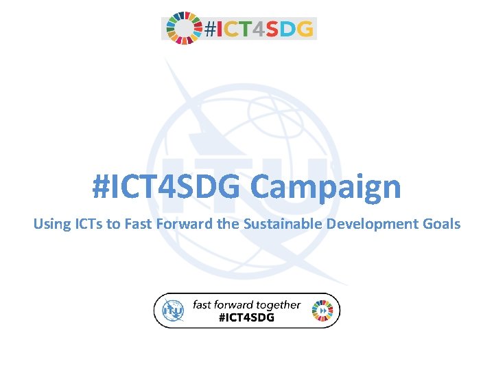 #ICT 4 SDG Campaign Using ICTs to Fast Forward the Sustainable Development Goals 