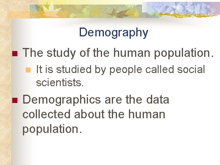 Demography n The study of the human population. n n It is studied by