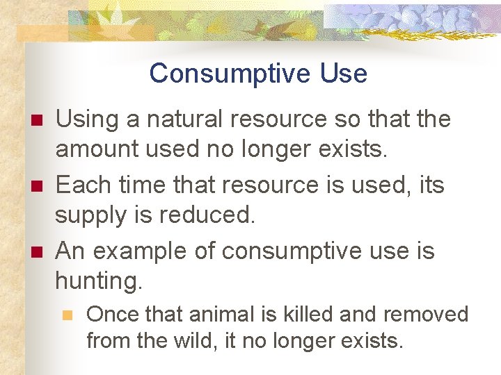Consumptive Use n n n Using a natural resource so that the amount used