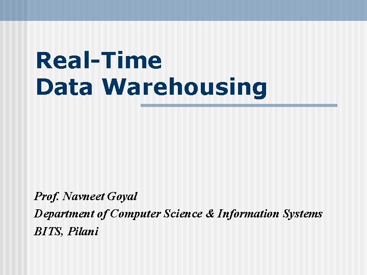 Real-Time Data Warehousing Prof. Navneet Goyal Department of Computer Science & Information Systems BITS,