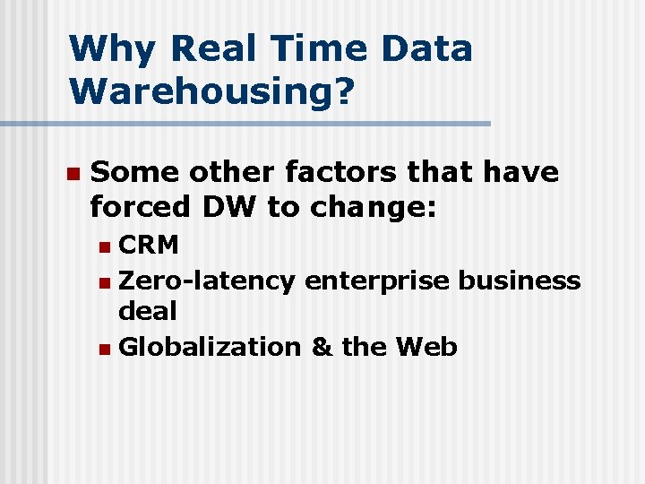 Why Real Time Data Warehousing? n Some other factors that have forced DW to