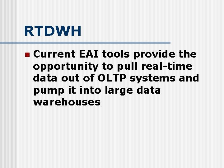 RTDWH n Current EAI tools provide the opportunity to pull real-time data out of