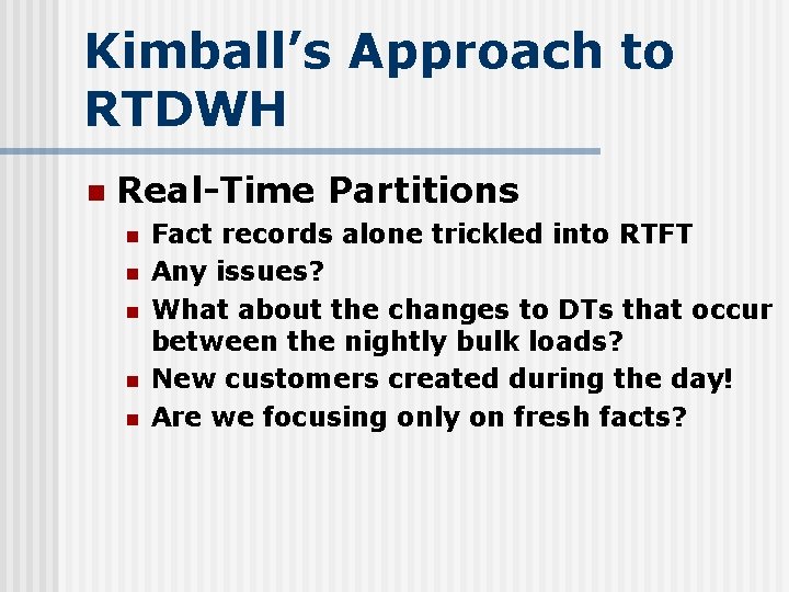 Kimball’s Approach to RTDWH n Real-Time Partitions n n n Fact records alone trickled