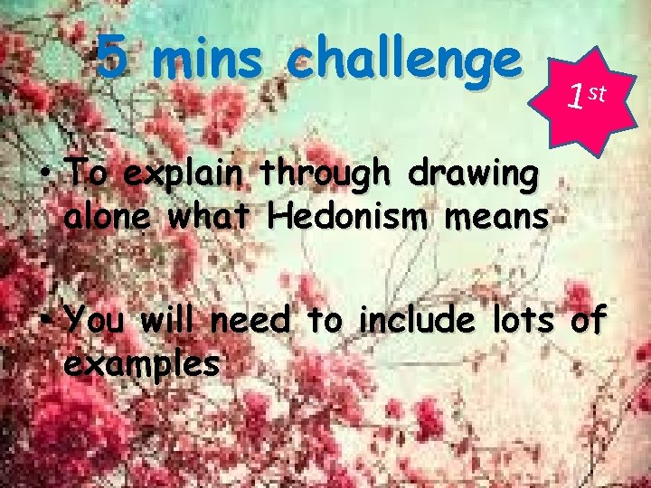 5 mins challenge 1 st • To explain through drawing alone what Hedonism means 5 mins challenge 1 st • To explain through drawing alone what Hedonism means