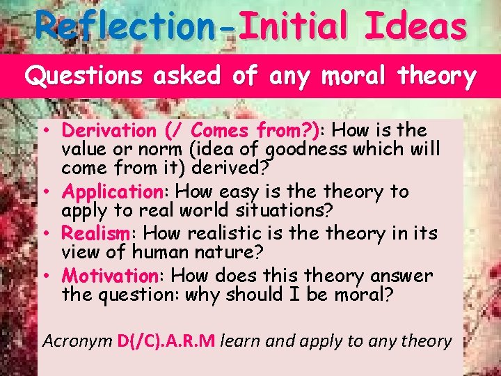 Reflection-Initial Ideas Questions asked of any moral theory • Derivation (/ Comes from? ): Reflection-Initial Ideas Questions asked of any moral theory • Derivation (/ Comes from? ):
