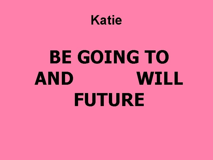 Katie BE GOING TO AND WILL FUTURE 