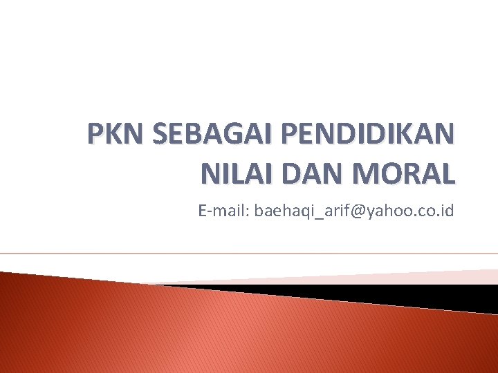 PKN SEBAGAI PENDIDIKAN NILAI DAN MORAL E-mail: baehaqi_arif@yahoo. co. id 