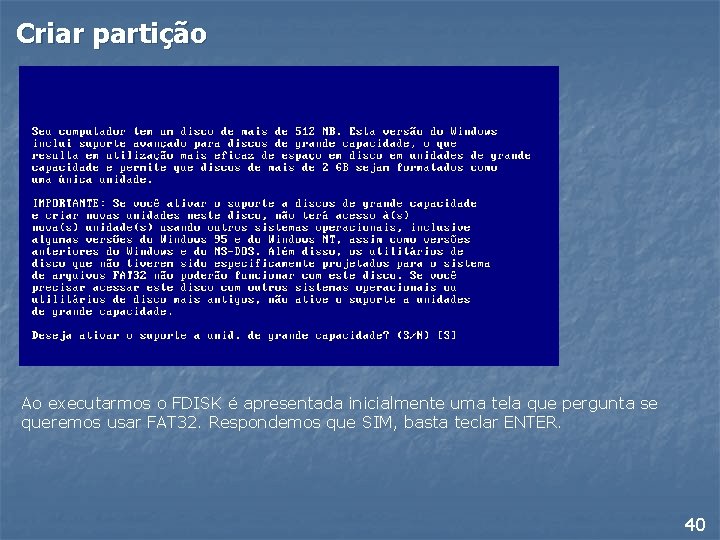 Criar partição Ao executarmos o FDISK é apresentada inicialmente uma tela que pergunta se