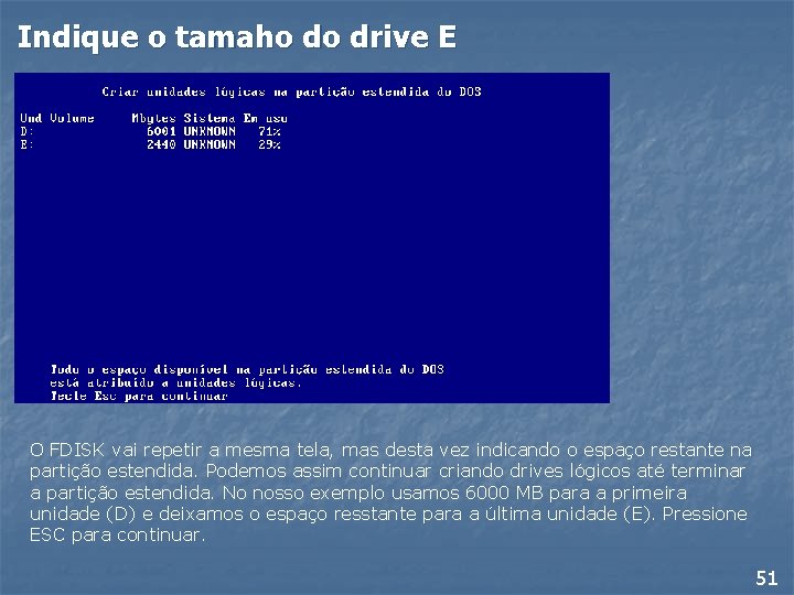 Indique o tamaho do drive E O FDISK vai repetir a mesma tela, mas