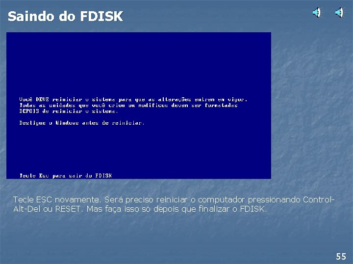 Saindo do FDISK Tecle ESC novamente. Será preciso reiniciar o computador pressionando Control. Alt-Del