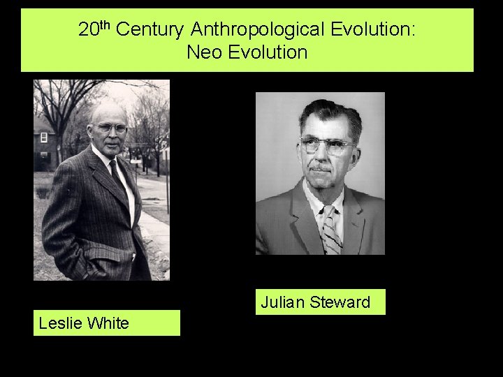 20 th Century Anthropological Evolution: Neo Evolution Julian Steward Leslie White 
