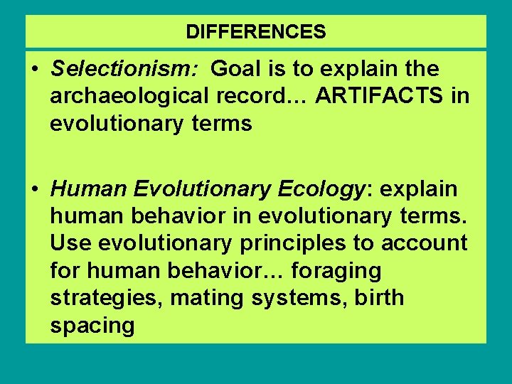 DIFFERENCES • Selectionism: Goal is to explain the archaeological record… ARTIFACTS in evolutionary terms