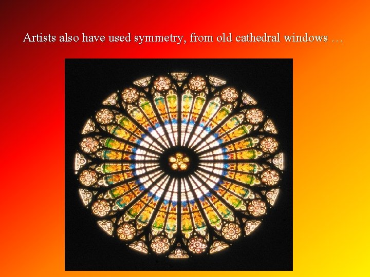 Artists also have used symmetry, from old cathedral windows … 