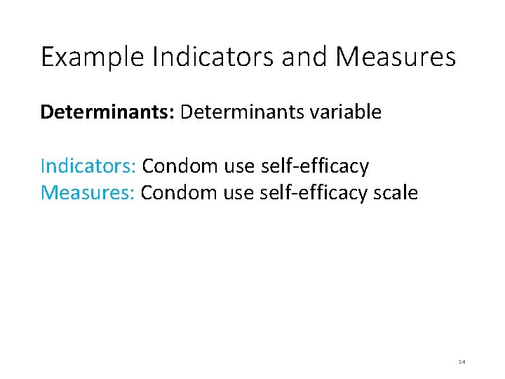 Example Indicators and Measures Determinants: Determinants variable Indicators: Condom use self-efficacy Measures: Condom use