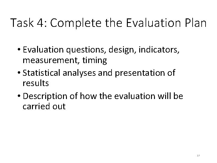 Task 4: Complete the Evaluation Plan • Evaluation questions, design, indicators, measurement, timing •