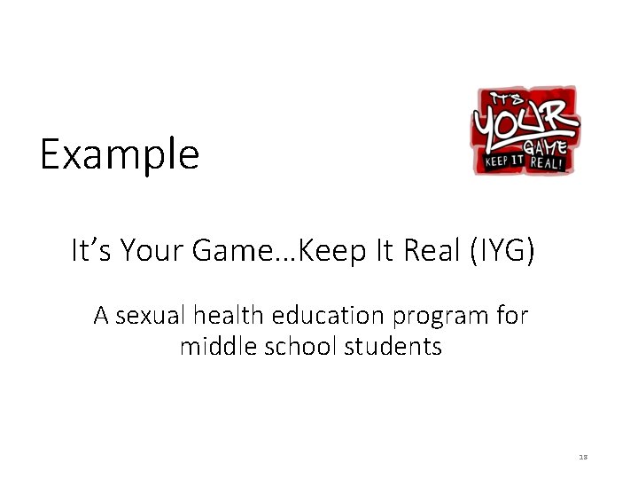Example It’s Your Game…Keep It Real (IYG) A sexual health education program for middle