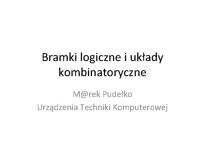 Bramki logiczne i układy kombinatoryczne M@rek Pudełko Urządzenia Techniki Komputerowej 