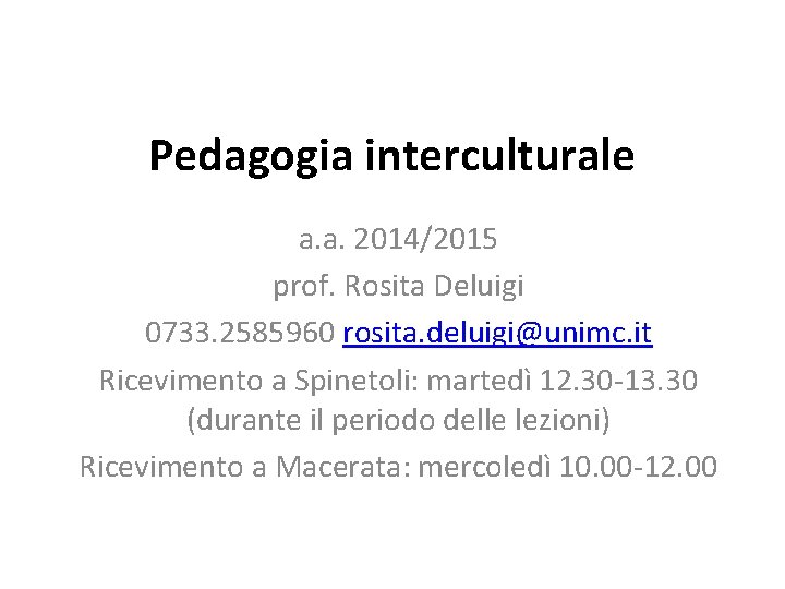 Pedagogia interculturale a. a. 2014/2015 prof. Rosita Deluigi 0733. 2585960 rosita. deluigi@unimc. it Ricevimento