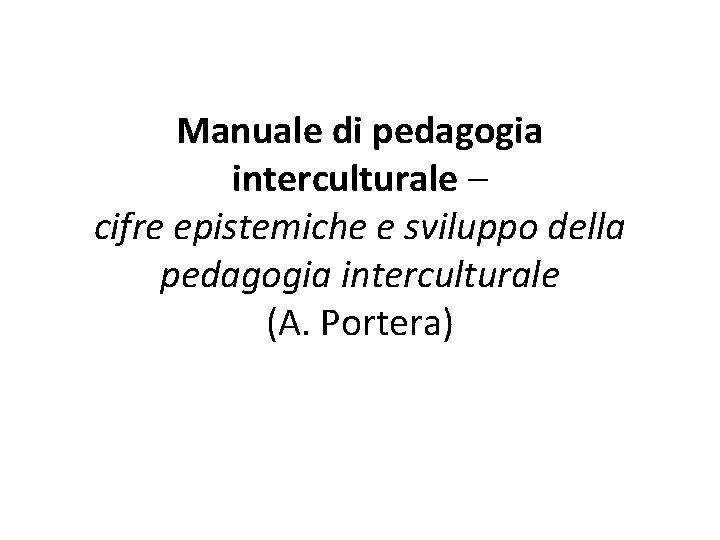 Manuale di pedagogia interculturale – cifre epistemiche e sviluppo della pedagogia interculturale (A. Portera)