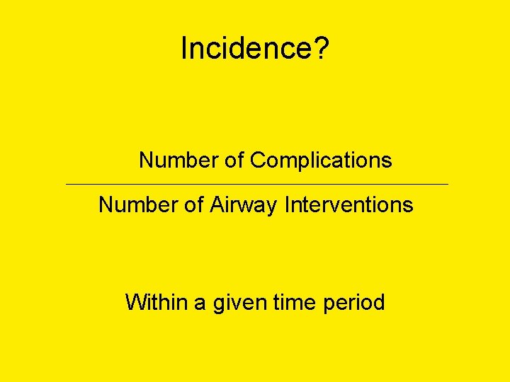 Incidence? Number of Complications _________________________________________ Number of Airway Interventions Within a given time period