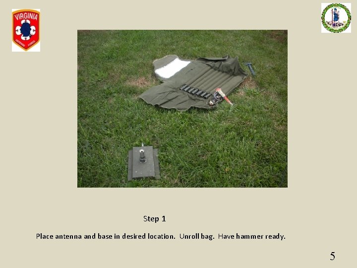 Step 1 Place antenna and base in desired location. Unroll bag. Have hammer ready.