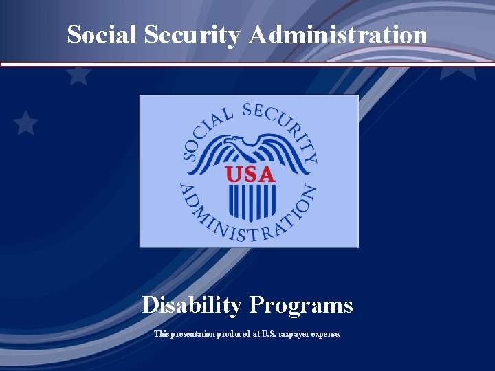 Social Security Administration Disability Programs This presentation produced at U. S. taxpayer expense. 