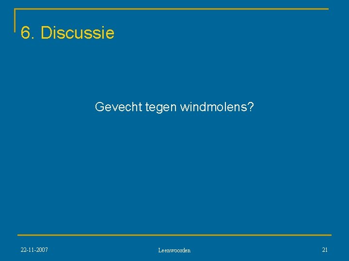 6. Discussie Gevecht tegen windmolens? 22 -11 -2007 Leenwoorden 21 