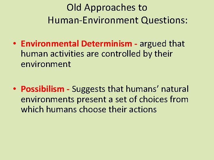 Old Approaches to Human-Environment Questions: • Environmental Determinism - argued that human activities are