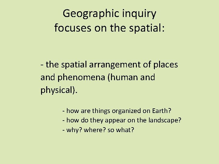 Geographic inquiry focuses on the spatial: - the spatial arrangement of places and phenomena