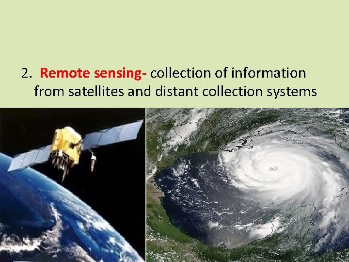 2. Remote sensing- collection of information from satellites and distant collection systems 