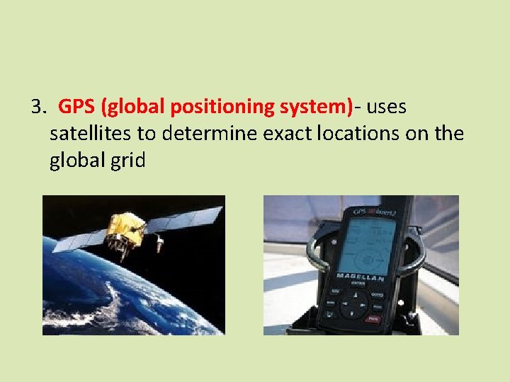 3. GPS (global positioning system) uses satellites to determine exact locations on the global